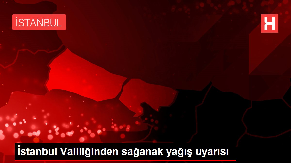 İstanbul Valiliğinden sağanak yağış uyarısı