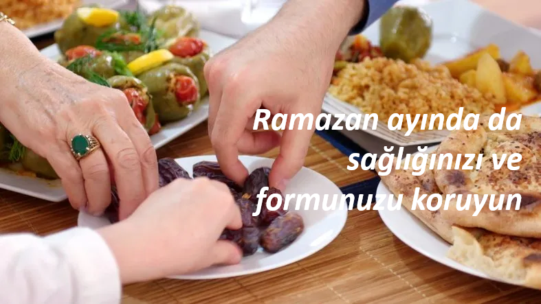Ramazan ayında da sağlığınızı ve formunuzu koruyun