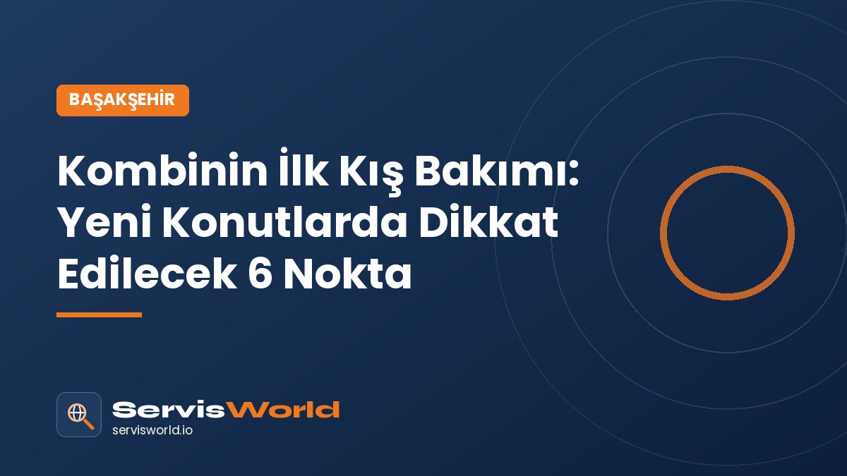 Başakşehir’de Kombinin İlk Kış Bakımı: Yeni Konutlarda Dikkat Edilmesi Gereken 6 Nokta